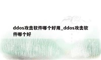 ddos攻击软件哪个好用_ddos攻击软件哪个好