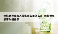 迷你世界被加入捣乱黑名单怎么办_迷你世界黑客入侵提示