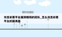 攻击彩票平台漏洞赚钱的团队_怎么攻击彩票平台的服务器