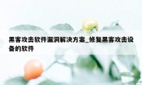 黑客攻击软件漏洞解决方案_修复黑客攻击设备的软件