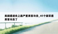 美国遭遇史上最严重黑客攻击_45个国家遭黑客攻击了