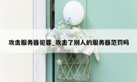 攻击服务器犯罪_攻击了别人的服务器范罚吗