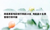 网络黑客电影排行榜前10名_电影前十名黑客排行榜中国