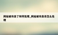 网站被攻击了如何处理_网站被攻击该怎么处理