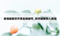 邮箱破解软件真能破解吗_如何破解别人邮箱