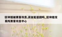 区块链被黑客攻击,资金能退回吗_区块链交易所黑客攻击中心