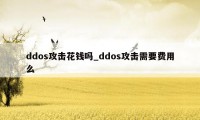 ddos攻击花钱吗_ddos攻击需要费用么