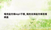 暗光赵方婧mp3下载_暗光无损赵方婧百度网盘