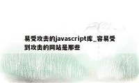 易受攻击的javascript库_容易受到攻击的网站是那些