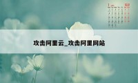 攻击阿里云_攻击阿里网站