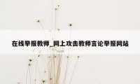 在线举报教师_网上攻击教师言论举报网站