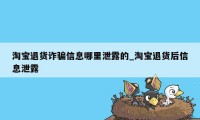 淘宝退货诈骗信息哪里泄露的_淘宝退货后信息泄露