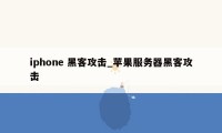 iphone 黑客攻击_苹果服务器黑客攻击