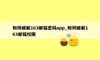 如何破解163邮箱密码app_如何破解163邮箱权限