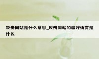 攻击网站是什么意思_攻击网站的最好语言是什么