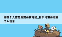 哪些个人信息泄露会有危险_什么习惯会泄露个人信息