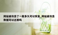 网站被攻击了一般多久可以恢复_网站被攻击数据可以还原吗