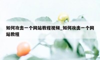 如何攻击一个网站教程视频_如何攻击一个网站教程