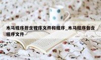 木马程序包含程序文件和程序_木马程序包含程序文件