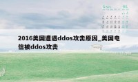 2016美国遭遇ddos攻击原因_美国电信被ddos攻击