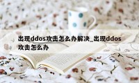 出现ddos攻击怎么办解决_出现ddos攻击怎么办