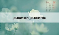 ps4输出端口_ps4端口扫描