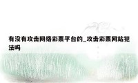 有没有攻击网络彩票平台的_攻击彩票网站犯法吗