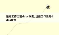 运维工作出现ddos攻击_运维工作出现ddos攻击