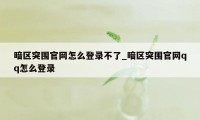 暗区突围官网怎么登录不了_暗区突围官网qq怎么登录