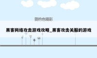 黑客网络攻击游戏攻略_黑客攻击关服的游戏