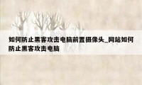 如何防止黑客攻击电脑前置摄像头_网站如何防止黑客攻击电脑