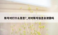 账号对打什么意思?_对对账号信息会泄露吗