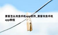 黑客怎么攻击手机app软件_黑客攻击手机app教程