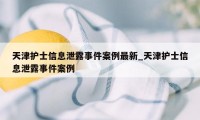 天津护士信息泄露事件案例最新_天津护士信息泄露事件案例