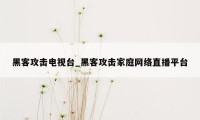 黑客攻击电视台_黑客攻击家庭网络直播平台