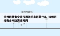 杭州网络安全宣传周活动主题是什么_杭州网络安全攻防演练时间