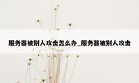 服务器被别人攻击怎么办_服务器被别人攻击