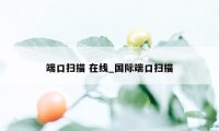 端口扫描 在线_国际端口扫描