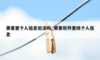 黑客查个人信息犯法吗_黑客软件查找个人信息