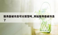 服务器被攻击可以报警吗_网站服务器被攻击了