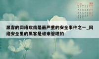 黑客的网络攻击是最严重的安全事件之一_网络安全里的黑客是谁来管理的