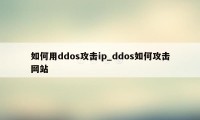 如何用ddos攻击ip_ddos如何攻击网站