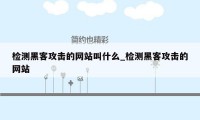 检测黑客攻击的网站叫什么_检测黑客攻击的网站