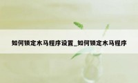 如何锁定木马程序设置_如何锁定木马程序