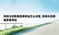 网络攻击数据查看网站怎么设置_网络攻击数据查看网站