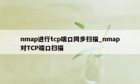 nmap进行tcp端口同步扫描_nmap对TCP端口扫描