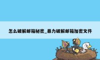 怎么破解邮箱秘密_暴力破解邮箱加密文件