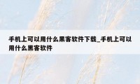 手机上可以用什么黑客软件下载_手机上可以用什么黑客软件