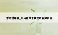 木马程序包_木马程序下载壁纸全屏高清