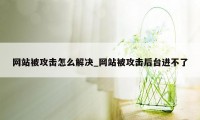 网站被攻击怎么解决_网站被攻击后台进不了